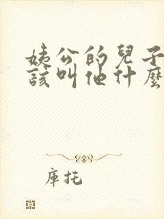 姨公的儿子我应该叫他什么