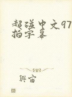 超碰中文97自拍字幕 超碰中文97自拍字幕
