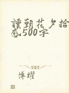 读朝花夕拾读后感500字 读朝花夕拾读后感500字