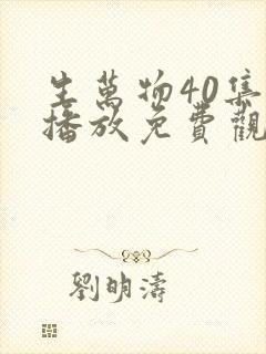 生万物40集全播放免费观看西瓜影院