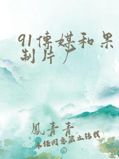 91传媒和果冻制片厂