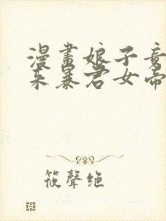 漫画娘子竟是未来暴君女帝完整版在线看完