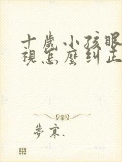 十岁小孩眼睛斜视怎么纠正