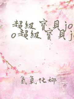 超级宝贝jojo超级宝贝jojo超级宝贝jojo
