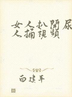 女人扒开尿口让人捅视频