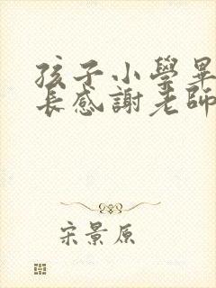 孩子小学毕业家长感谢老师的话语