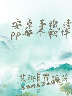 安卓手机清理app哪个软件好