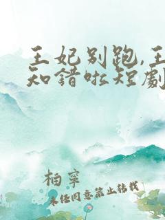 王妃别跑,王爷知错啦短剧