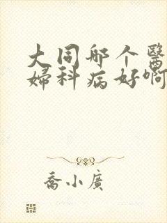 大同哪个医院看妇科病好啊