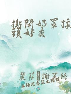 撕开奶罩揉吮奶头好爽