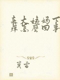 来大姨妈下面痒痒怎么回事
