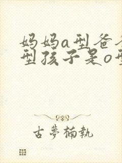妈妈a型爸爸b型孩子是o型血正常吗