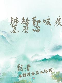 肺结节咳痰有血怎么治