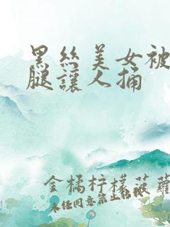 黑丝美女被扒开腿让人捅