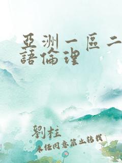 亚洲一区二区国语伦理 亚洲一区二区国语伦理