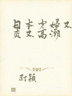 日本少妇又色又爽又高潮