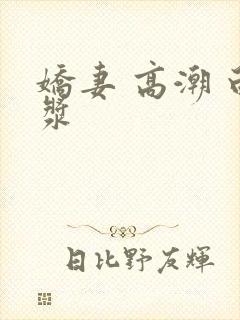 娇妻 高潮 白浆