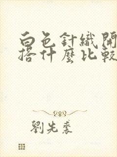白色针织开衫内搭什么比较好看