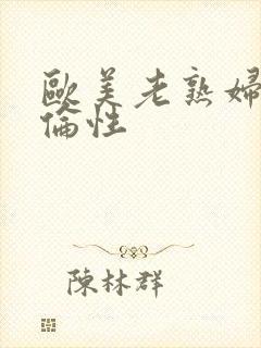 欧美老熟妇乱子伦性