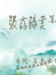 跟女孩子怎么幽默的聊天