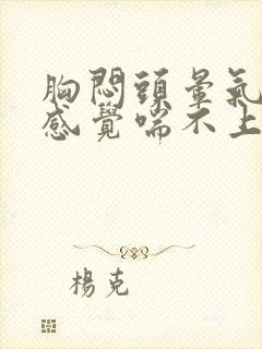 胸闷头晕气短,感觉喘不上气什么原因