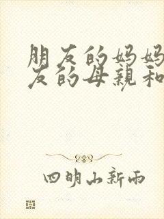 朋友的妈妈,朋友的母亲和妻子