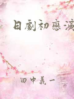 日剧初恋演员表