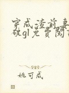 穿成渣前妻怎么破gl免费阅读