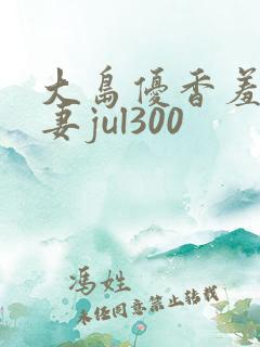 大岛优香羞耻人妻jul300