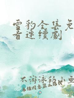 雪豹全集免费观看连续剧