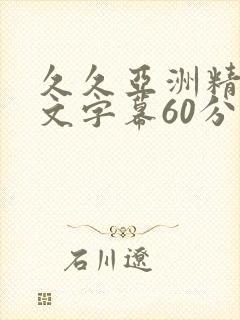 久久亚洲精品中文字幕60分钟