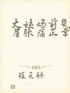 大姨妈前几天乳房胀痛正常吗