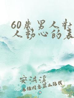 60岁男人对女人动心的表现