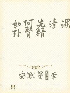 如何先清湿热再补肾精