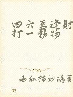四六喜逢财神到打一动物