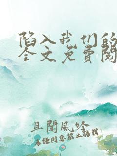 陷入我们的热恋全文免费阅读免费