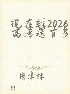 现在离2026高考还有多少天 倒计时