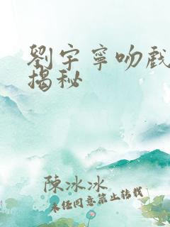 刘宇宁吻戏现场揭秘