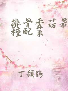 排骨香菇最忌三种配菜