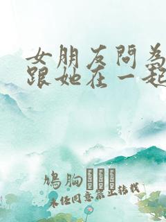 女朋友问为什么跟她在一起怎么回答