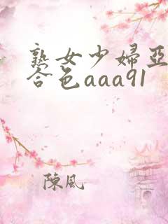 熟女少妇亚洲综合色aaa91