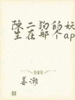 陈二狗的妖孽人生在哪个app能看