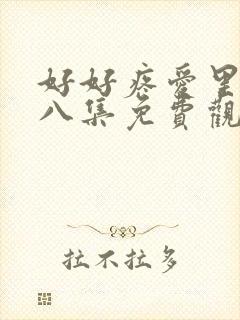 好好疼爱里面第八集免费观看在