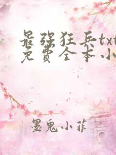 最强狂兵txt免费全本小说下载 最强狂兵txt免费全本小说下载