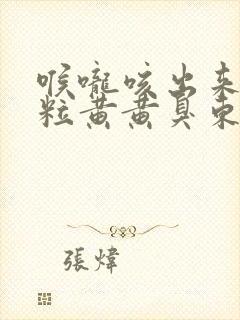 喉咙咳出来一粒粒黄黄臭东西怎么办