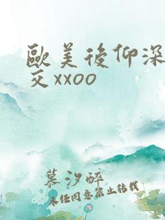 欧美后仰深喉囗交xxoo
