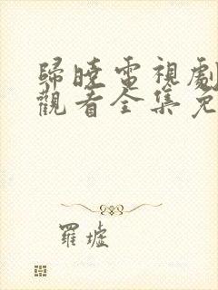 归晓电视剧在线观看全集免费高清