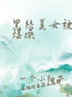 黑丝美女被男人爆操