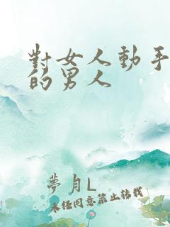 对女人动手动脚的男人