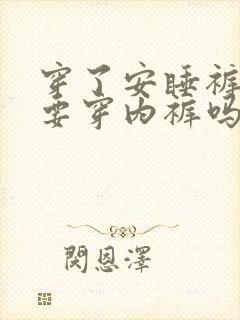 穿了安睡裤还需要穿内裤吗